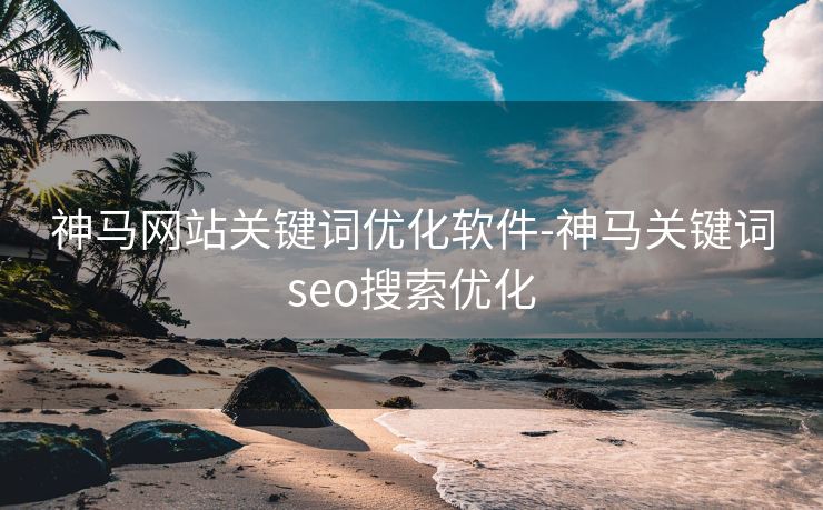 神马网站关键词优化软件-神马关键词seo搜索优化