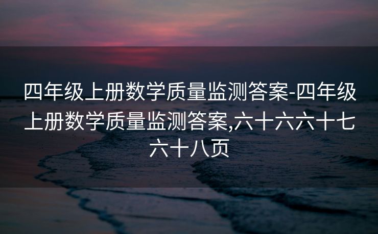 四年级上册数学质量监测答案-四年级上册数学质量监测答案,六十六六十七六十八页