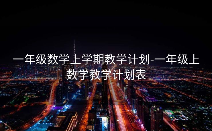 一年级数学上学期教学计划-一年级上数学教学计划表