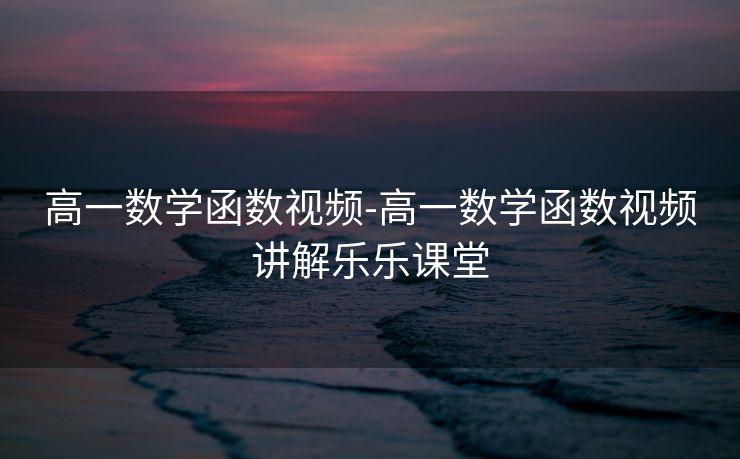 高一数学函数视频-高一数学函数视频讲解乐乐课堂