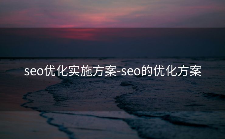 seo优化实施方案-seo的优化方案
