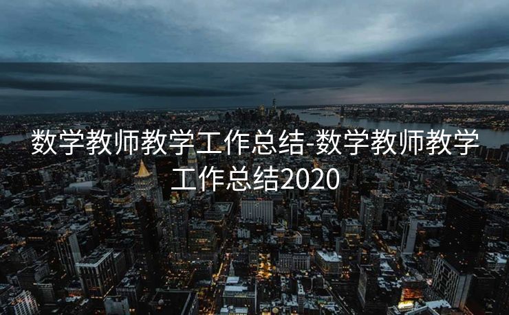 数学教师教学工作总结-数学教师教学工作总结2020