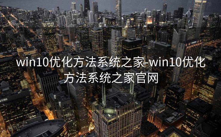 win10优化方法系统之家-win10优化方法系统之家官网 win10优化方法系统之家-win10优化方法系统之家官网