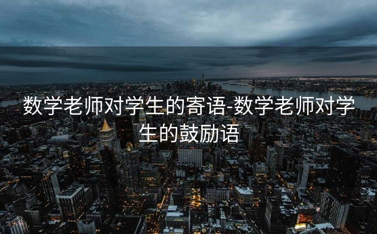 数学老师对学生的寄语-数学老师对学生的鼓励语