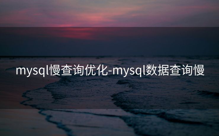 mysql慢查询优化-mysql数据查询慢