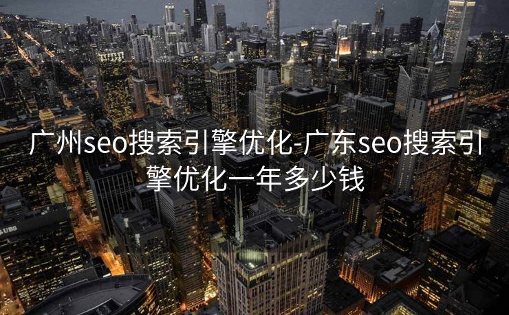 广州seo搜索引擎优化-广东seo搜索引擎优化一年多少钱