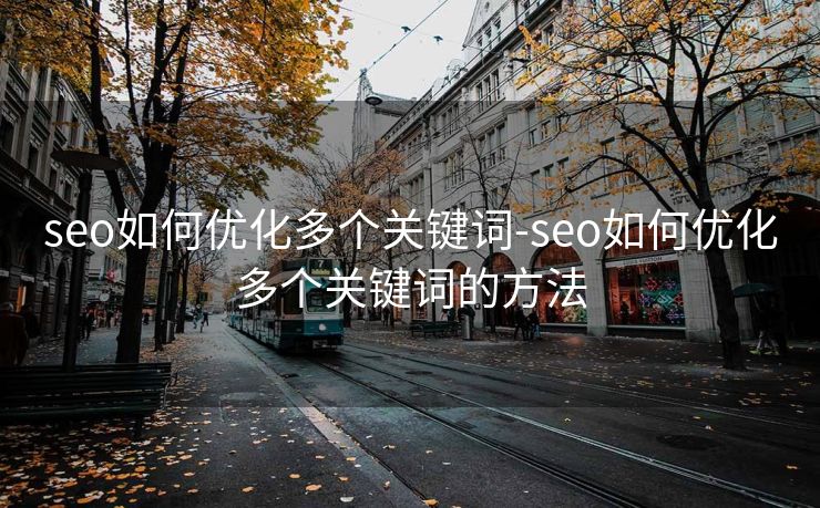 seo如何优化多个关键词-seo如何优化多个关键词的方法 seo如何优化多个关键词-seo如何优化多个关键词的方法