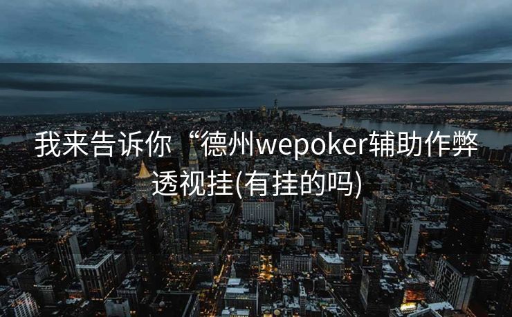 我来告诉你“德州wepoker辅助作弊透视挂(有挂的吗)
