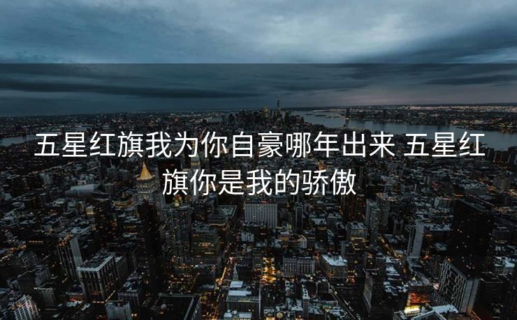 五星红旗我为你自豪哪年出来 五星红旗你是我的骄傲