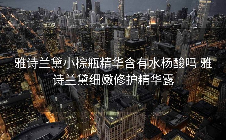 雅诗兰黛小棕瓶精华含有水杨酸吗 雅诗兰黛细嫩修护精华露