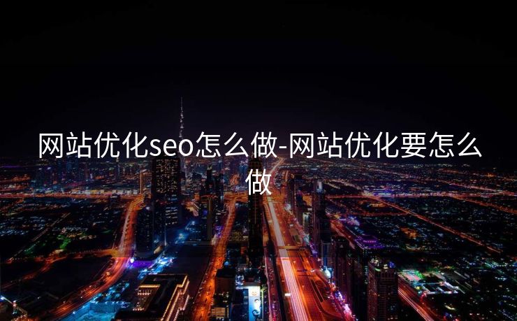 网站优化seo怎么做-网站优化要怎么做 网站优化seo怎么做-网站优化要怎么做