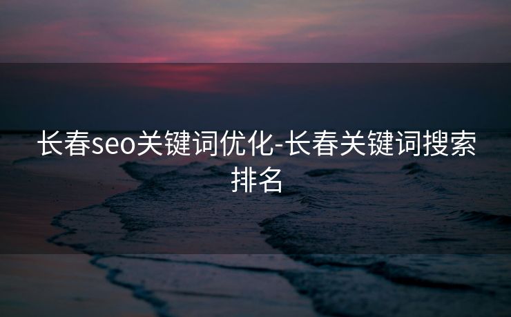 长春seo关键词优化-长春关键词搜索排名 长春seo关键词优化-长春关键词搜索排名