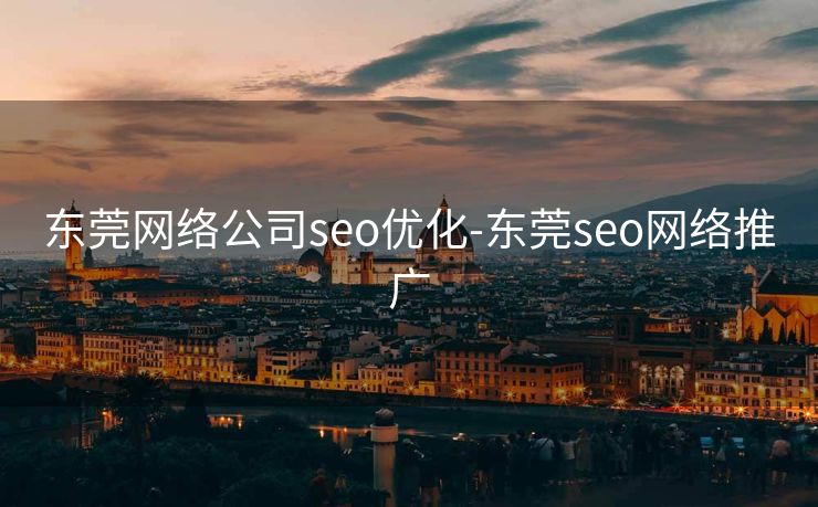 东莞网络公司seo优化-东莞seo网络推广