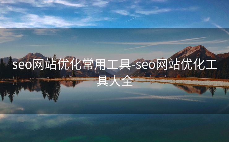 seo网站优化常用工具-seo网站优化工具大全