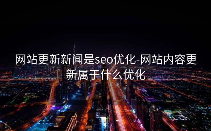 网站更新新闻是seo优化-网站内容更新属于什么优化