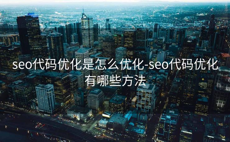 seo代码优化是怎么优化-seo代码优化有哪些方法