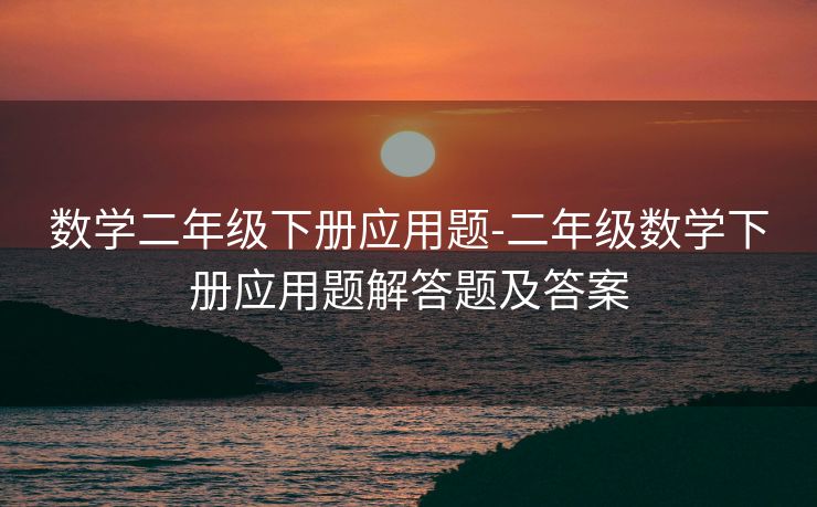 数学二年级下册应用题-二年级数学下册应用题解答题及答案