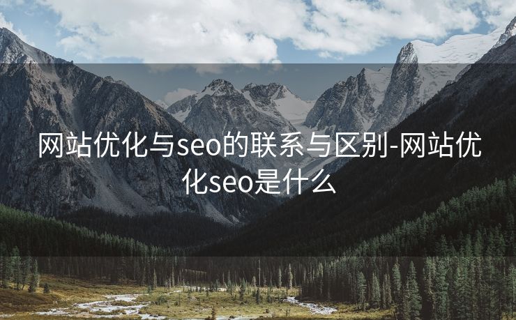 网站优化与seo的联系与区别-网站优化seo是什么