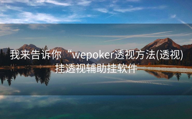 我来告诉你“wepoker透视方法(透视)挂透视辅助挂软件