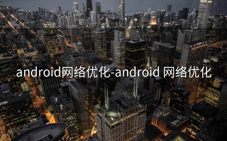 android网络优化-android 网络优化 android网络优化-android 网络优化
