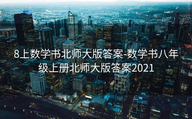 8上数学书北师大版答案-数学书八年级上册北师大版答案2021
