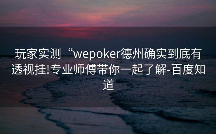 玩家实测“wepoker德州确实到底有透视挂!专业师傅带你一起了解-百度知道 玩家实测“wepoker德州确实到底有透视挂!专业师傅带你一起了解-百度知道