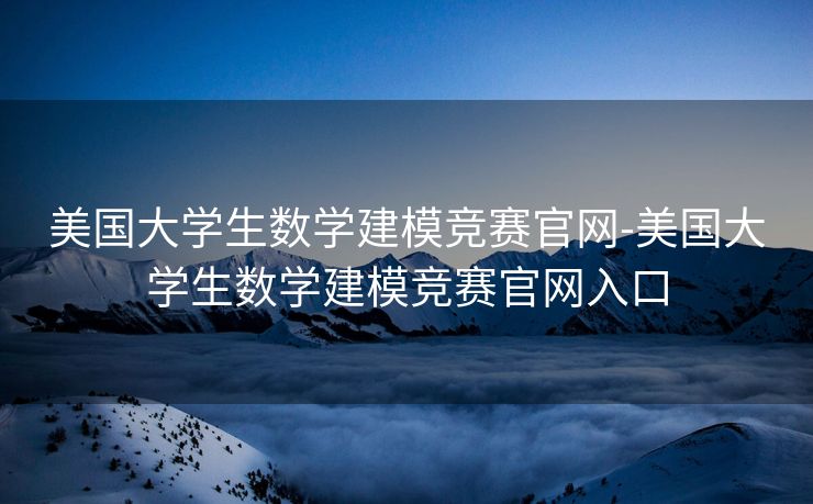 美国大学生数学建模竞赛官网-美国大学生数学建模竞赛官网入口